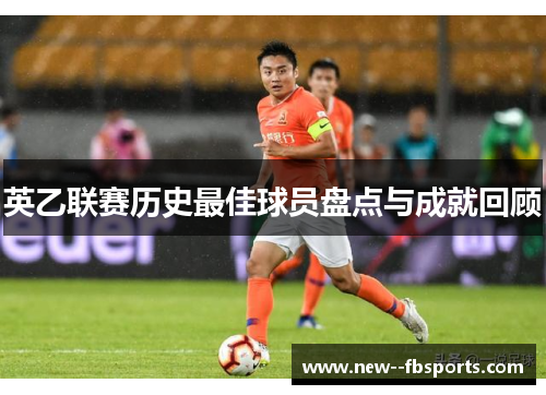 英乙联赛历史最佳球员盘点与成就回顾 英乙联赛历史最佳球员盘点与成就回顾