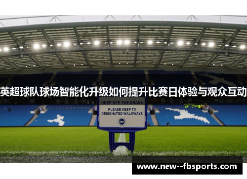 英超球队球场智能化升级如何提升比赛日体验与观众互动 英超球队球场智能化升级如何提升比赛日体验与观众互动