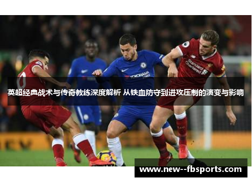 英超经典战术与传奇教练深度解析 从铁血防守到进攻压制的演变与影响 英超经典战术与传奇教练深度解析 从铁血防守到进攻压制的演变与影响