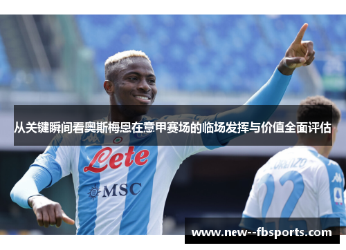 从关键瞬间看奥斯梅恩在意甲赛场的临场发挥与价值全面评估 从关键瞬间看奥斯梅恩在意甲赛场的临场发挥与价值全面评估