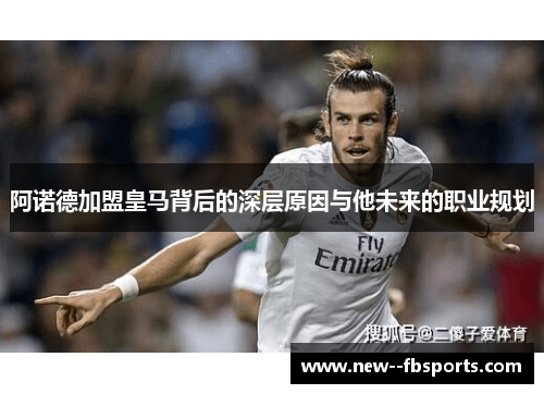 阿诺德加盟皇马背后的深层原因与他未来的职业规划 阿诺德加盟皇马背后的深层原因与他未来的职业规划