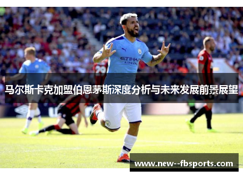 马尔斯卡克加盟伯恩茅斯深度分析与未来发展前景展望